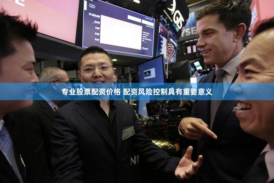 专业股票配资价格 配资风险控制具有重要意义