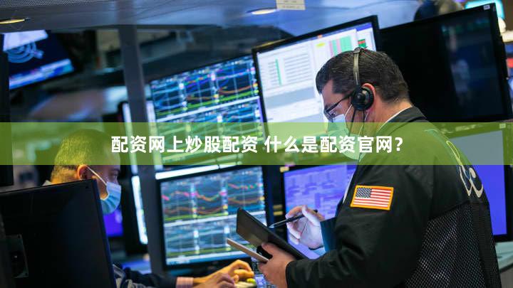 配资网上炒股配资 什么是配资官网？