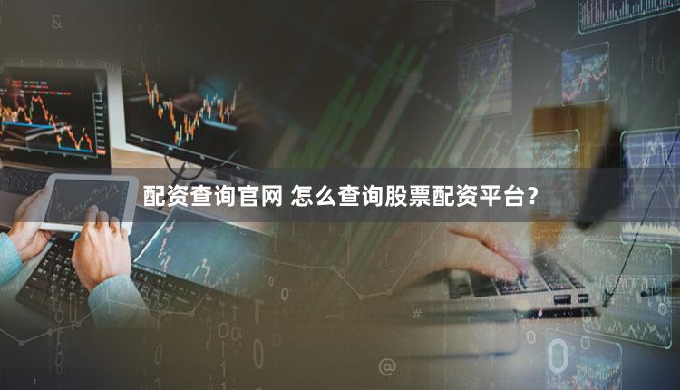 配资查询官网 怎么查询股票配资平台？