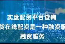 实盘配资平台查询 期货在线配资是一种融资服务