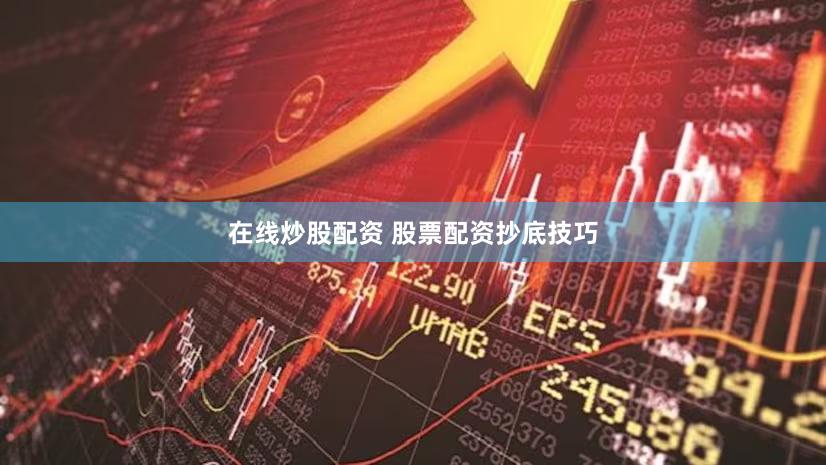 在线炒股配资 股票配资抄底技巧