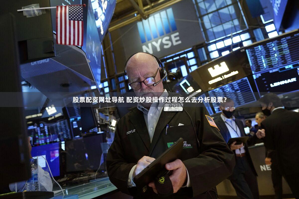 股票配资网址导航 配资炒股操作过程怎么去分析股票？