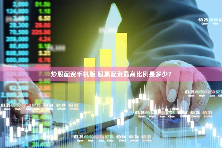 炒股配资手机版 股票配资最高比例是多少？