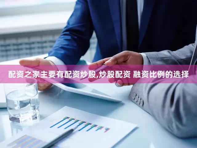 配资之家主要有配资炒股,炒股配资 融资比例的选择