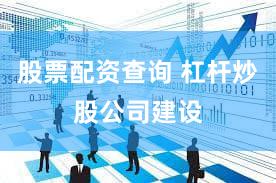 股票配资查询 杠杆炒股公司建设