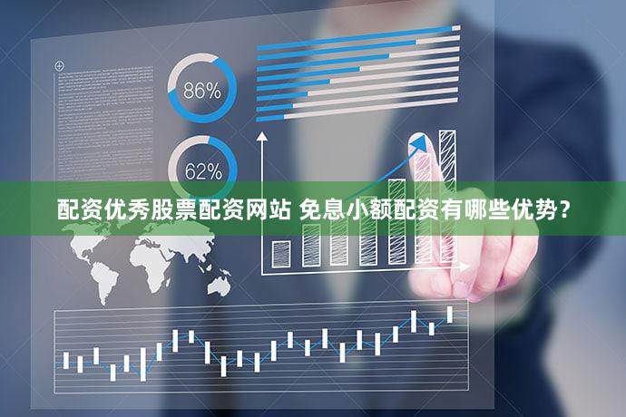 配资优秀股票配资网站 免息小额配资有哪些优势？