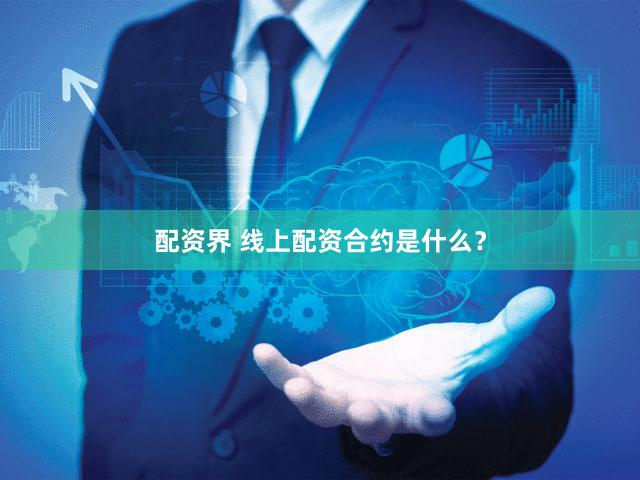 配资界 线上配资合约是什么？