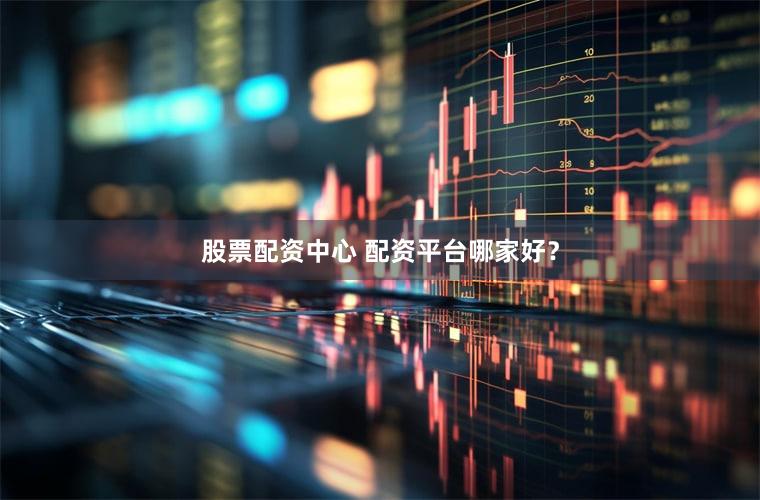 股票配资中心 配资平台哪家好？