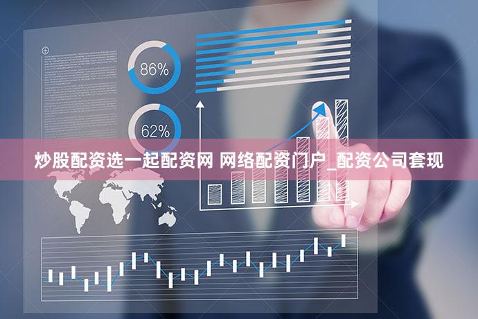 炒股配资选一起配资网 网络配资门户_配资公司套现