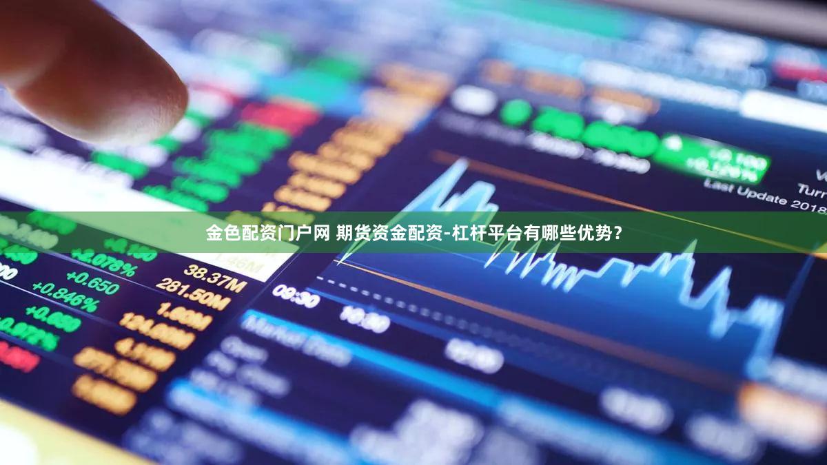金色配资门户网 期货资金配资-杠杆平台有哪些优势？