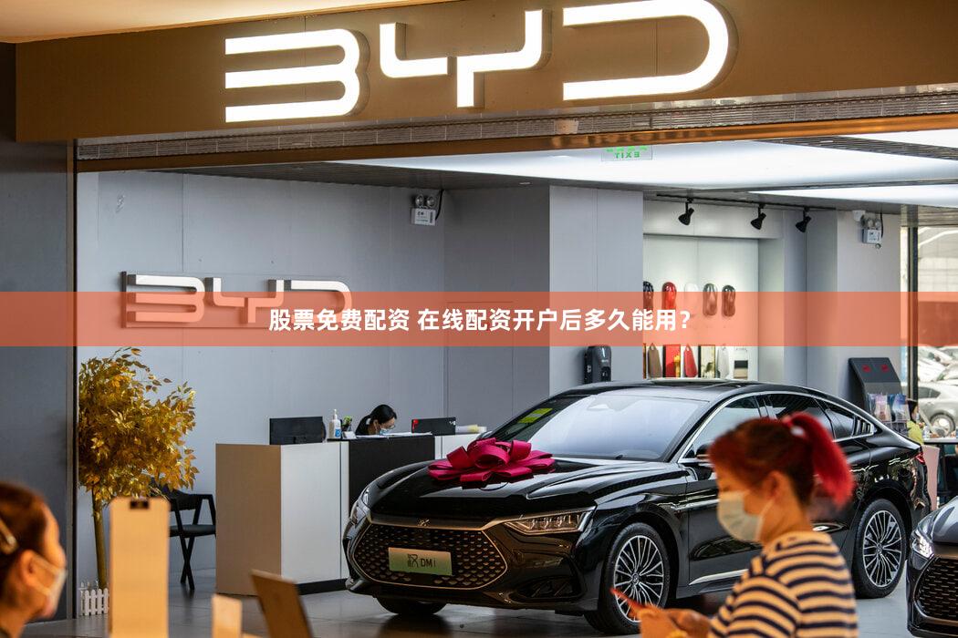 股票免费配资 在线配资开户后多久能用？