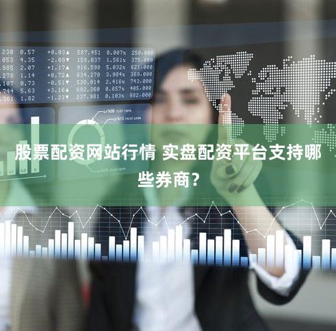 股票配资网站行情 实盘配资平台支持哪些券商？