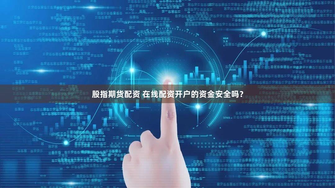股指期货配资 在线配资开户的资金安全吗？