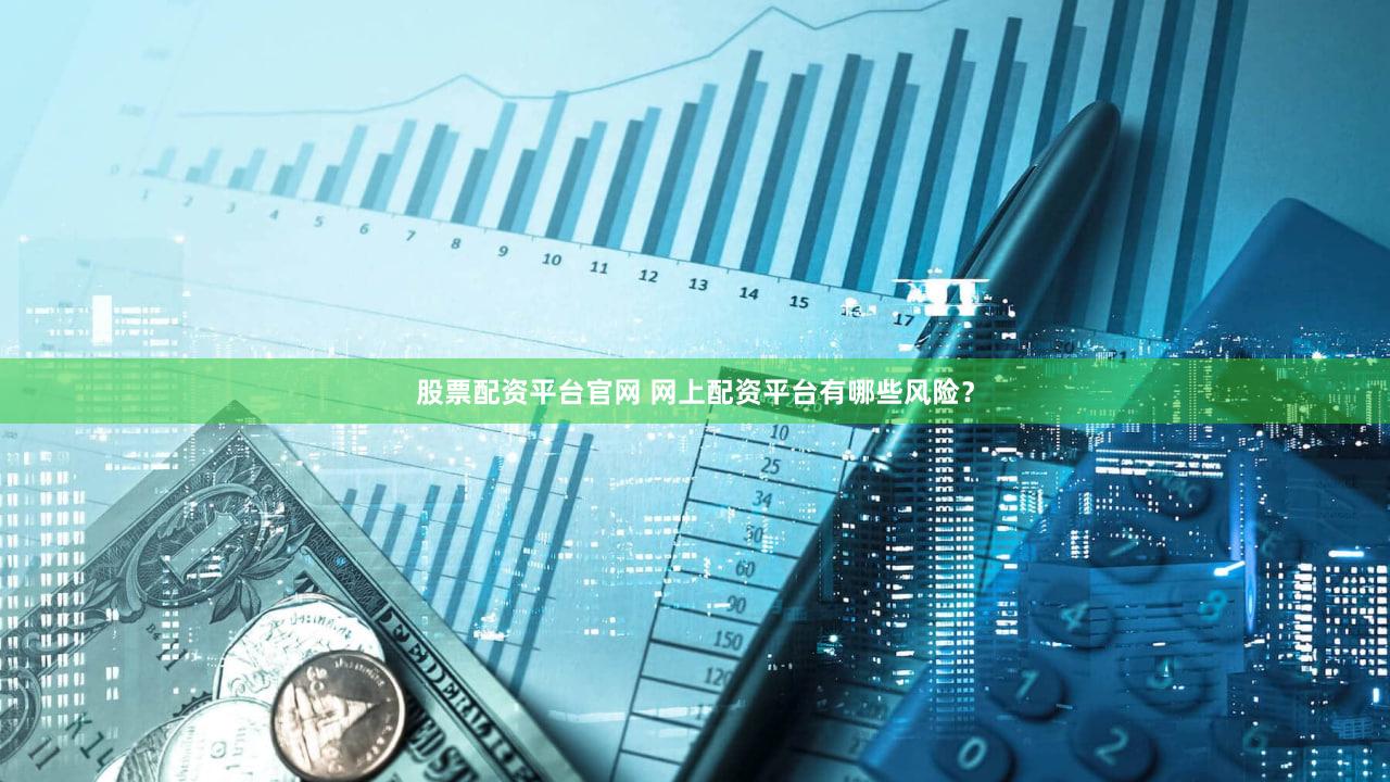 股票配资平台官网 网上配资平台有哪些风险？