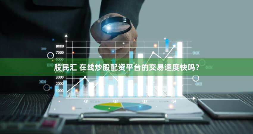 股民汇 在线炒股配资平台的交易速度快吗？