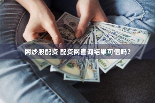 网炒股配资 配资网查询结果可信吗？
