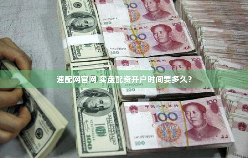 速配网官网 实盘配资开户时间要多久？
