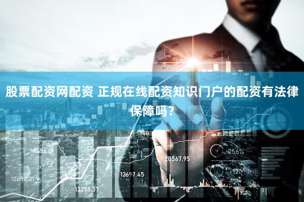 股票配资网配资 正规在线配资知识门户的配资有法律保障吗？