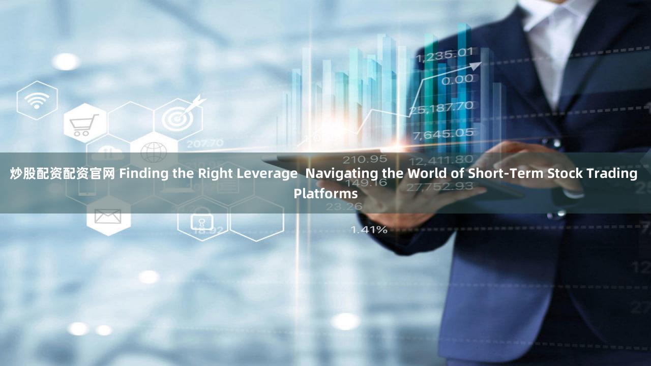 炒股配资配资官网 Finding the Right Leverage  Navigating the World of Short-Term Stock Trading Platforms