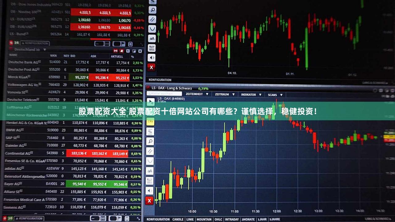 股票配资大全 股票配资十倍网站公司有哪些？谨慎选择，稳健投资！