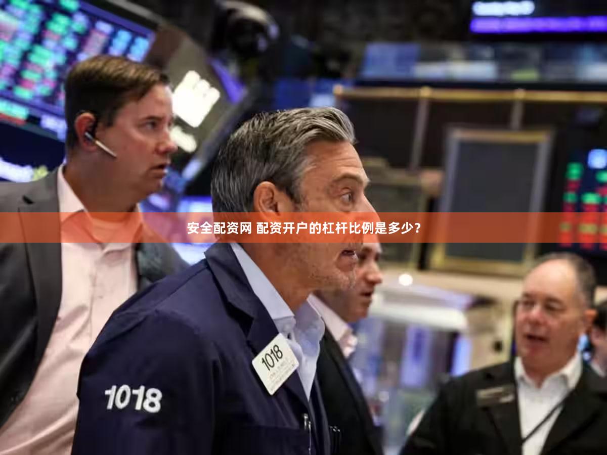 安全配资网 配资开户的杠杆比例是多少？