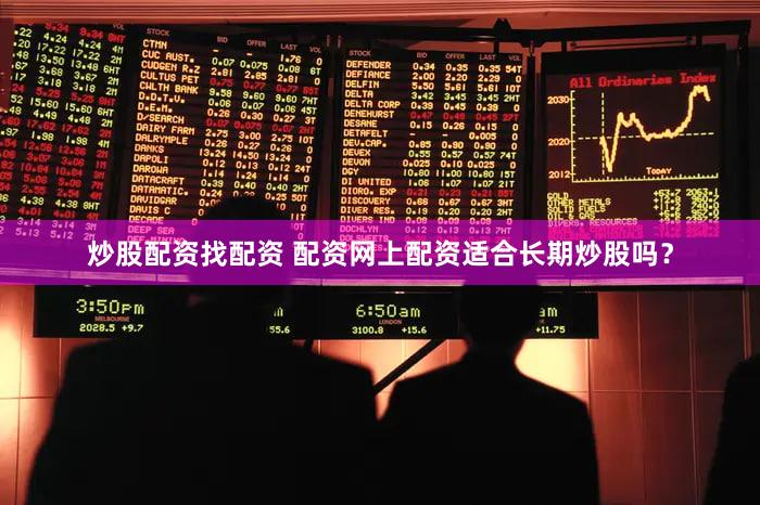 炒股配资找配资 配资网上配资适合长期炒股吗？