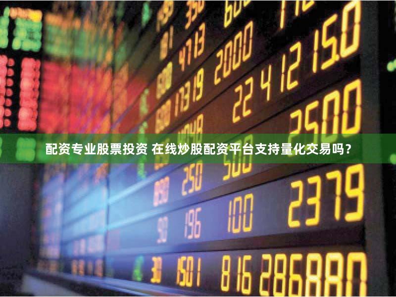 配资专业股票投资 在线炒股配资平台支持量化交易吗？