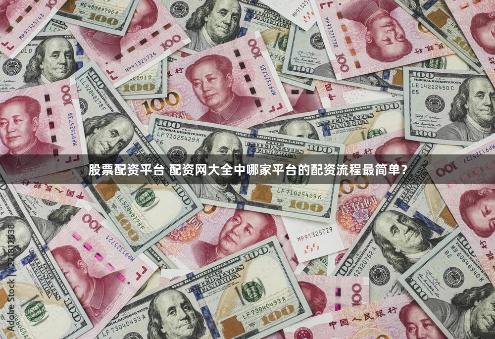 股票配资平台 配资网大全中哪家平台的配资流程最简单？