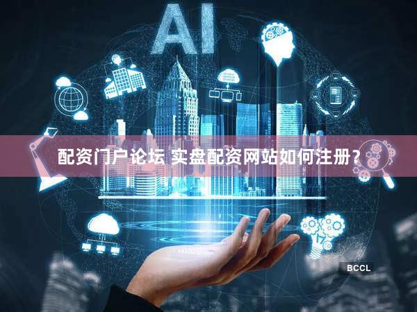 配资门户论坛 实盘配资网站如何注册？