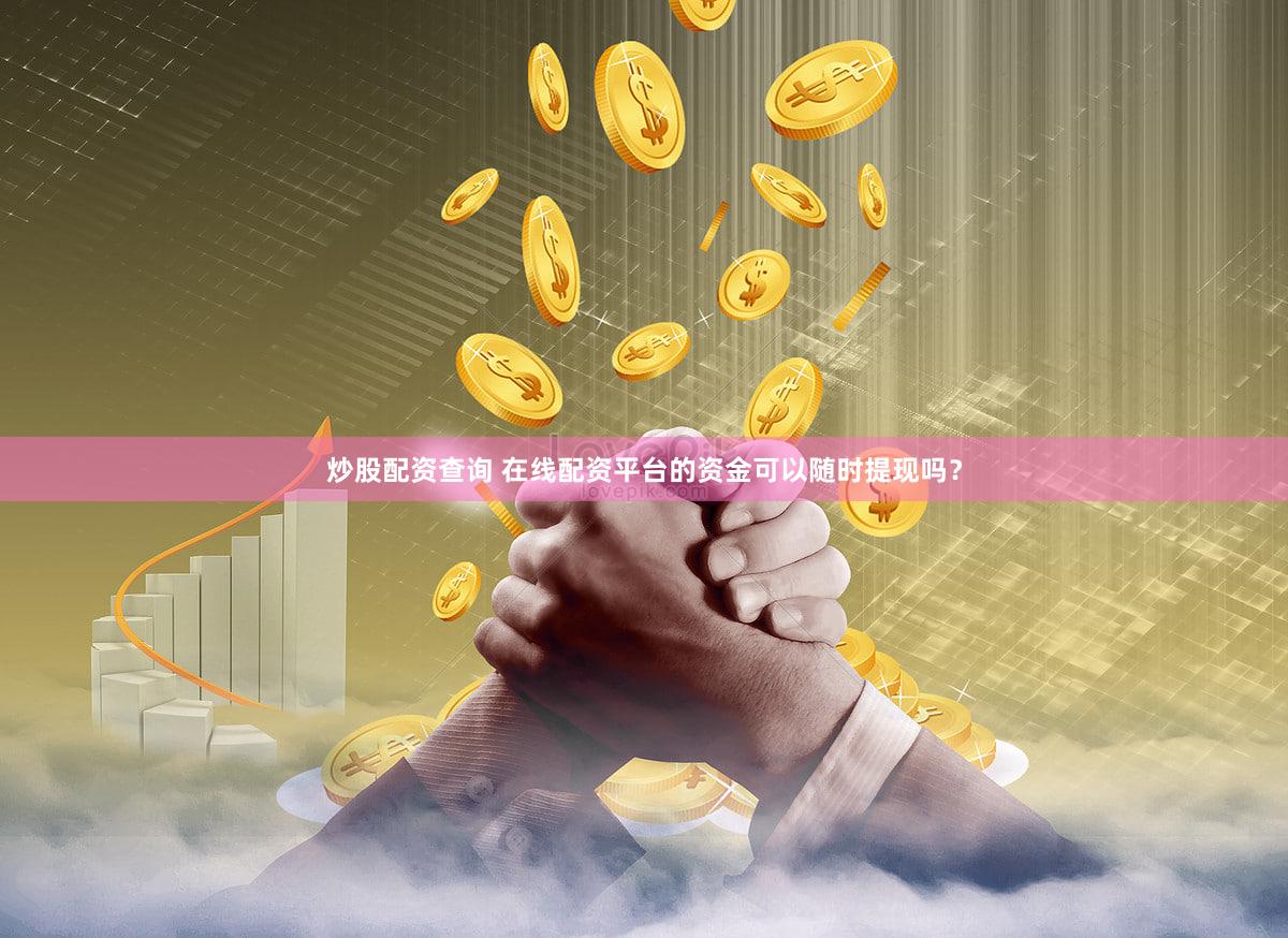 炒股配资查询 在线配资平台的资金可以随时提现吗？