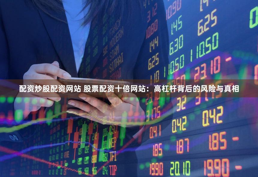 配资炒股配资网站 股票配资十倍网站：高杠杆背后的风险与真相