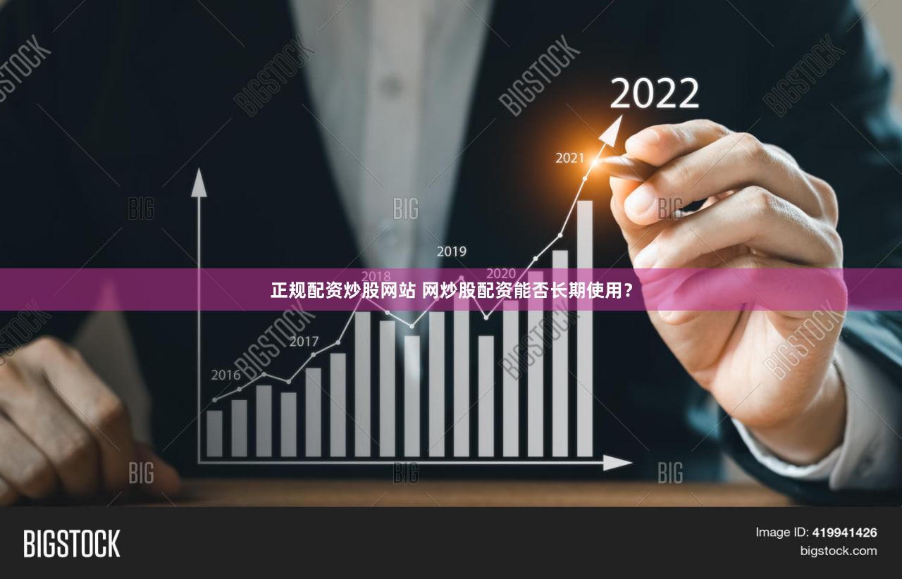 正规配资炒股网站 网炒股配资能否长期使用？