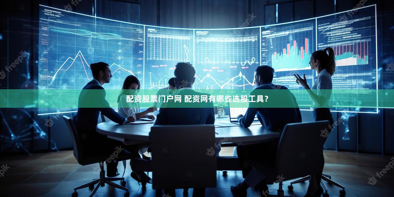 配资股票门户网 配资网有哪些选股工具？