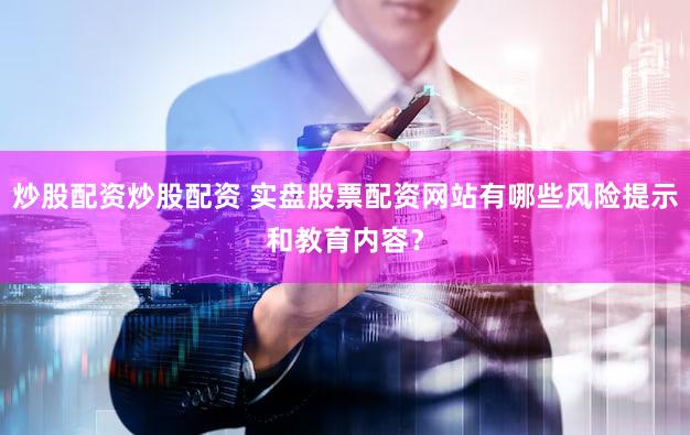 炒股配资炒股配资 实盘股票配资网站有哪些风险提示和教育内容？