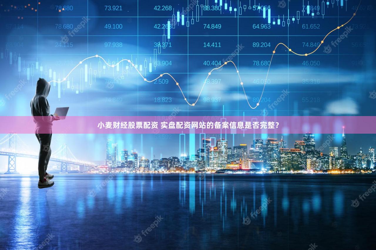小麦财经股票配资 实盘配资网站的备案信息是否完整？