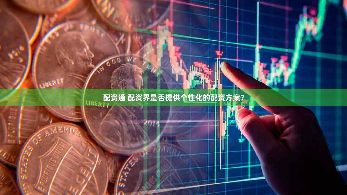 配资通 配资界是否提供个性化的配资方案？