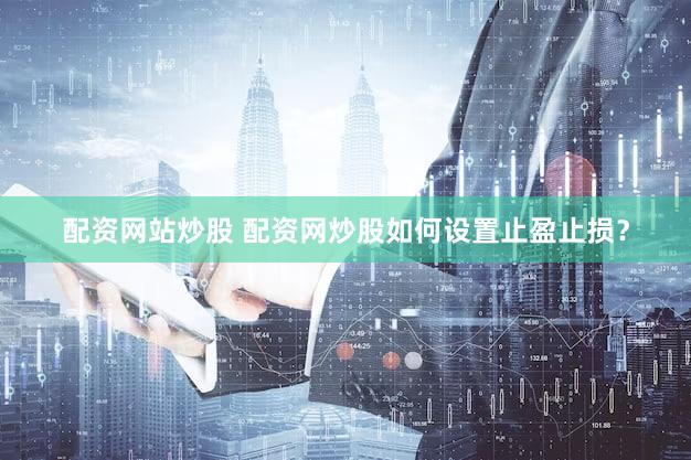 配资网站炒股 配资网炒股如何设置止盈止损？