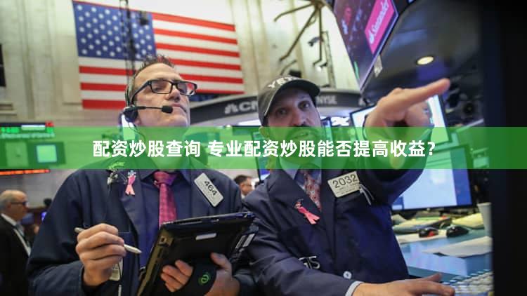 配资炒股查询 专业配资炒股能否提高收益？