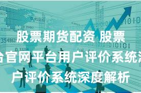 股票期货配资 股票配资平台官网平台用户评价系统深度解析