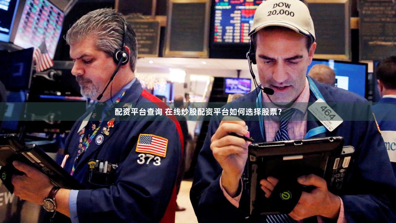 配资平台查询 在线炒股配资平台如何选择股票？