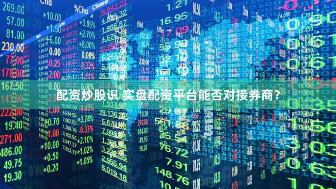 配资炒股识 实盘配资平台能否对接券商？