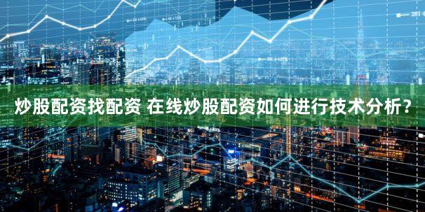 炒股配资找配资 在线炒股配资如何进行技术分析？