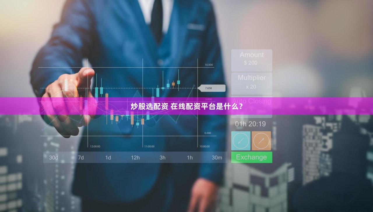 炒股选配资 在线配资平台是什么？