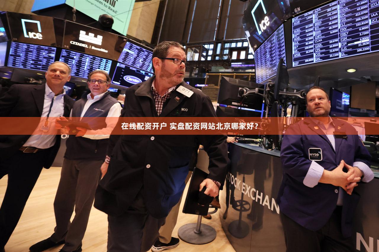在线配资开户 实盘配资网站北京哪家好？