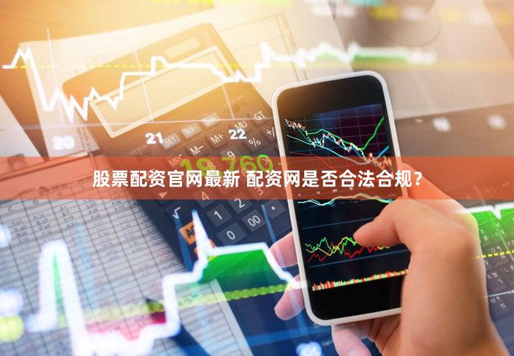 股票配资官网最新 配资网是否合法合规？