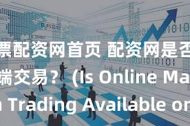 股票配资网首页 配资网是否支持移动端交易？ (Is Online Margin Trading Available on Mobile Devices )