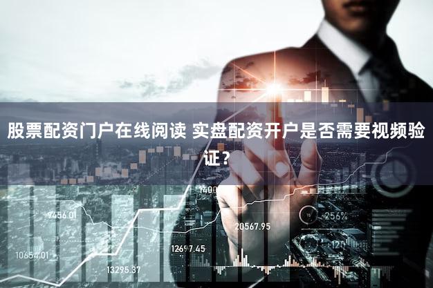 股票配资门户在线阅读 实盘配资开户是否需要视频验证？