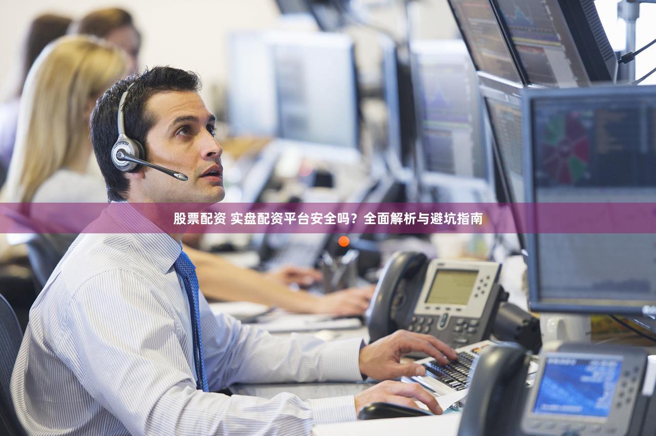 股票配资 实盘配资平台安全吗？全面解析与避坑指南