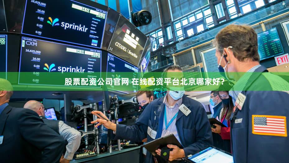 股票配资公司官网 在线配资平台北京哪家好？