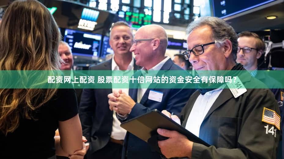 配资网上配资 股票配资十倍网站的资金安全有保障吗？